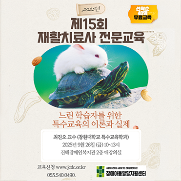 2025년 15회 재활치료사 전문교육, '느린 학습자를 위한 특수교육의 이론과 실제, 최진오교수(창원대학교 특수교육학과), 2025년 9월 26일(금) 10시에서 13시, 장소 진해장애인복지관 2층 대강의실, 교육신청 www.jcdc.or.kr, 문의 055.540.0490, 장애아동발달지원센터